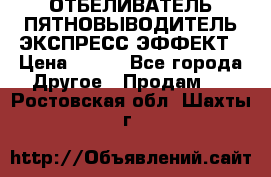 ОТБЕЛИВАТЕЛЬ-ПЯТНОВЫВОДИТЕЛЬ ЭКСПРЕСС-ЭФФЕКТ › Цена ­ 300 - Все города Другое » Продам   . Ростовская обл.,Шахты г.